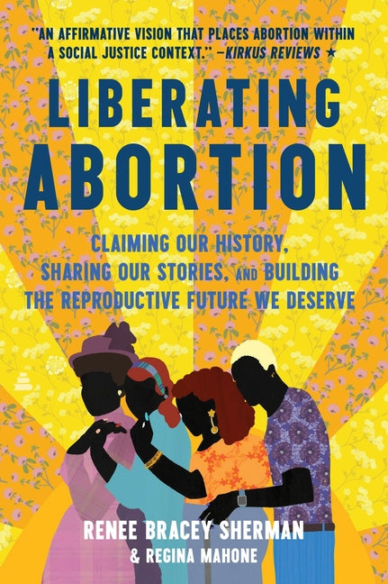 Liberating Abortion: Claiming Our History, Sharing Our Stories, and Building the Reproductive Future We Deserve - Ingram