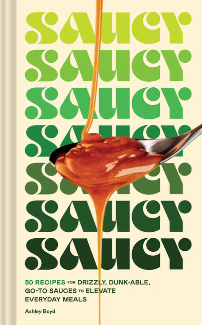 Saucy: 50 Recipes for Drizzly, Dunk-Able, Go-To Sauces to Elevate Everyday Meals - Ingram
