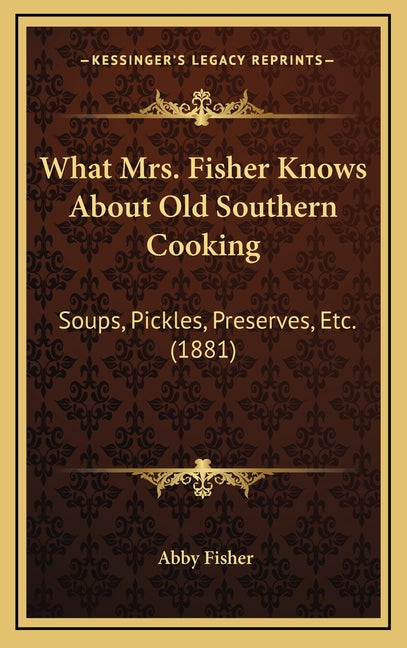 What Mrs. Fisher Knows About Old Southern Cooking: Soups, Pickles, Preserves, Etc. (1881) - Ingram