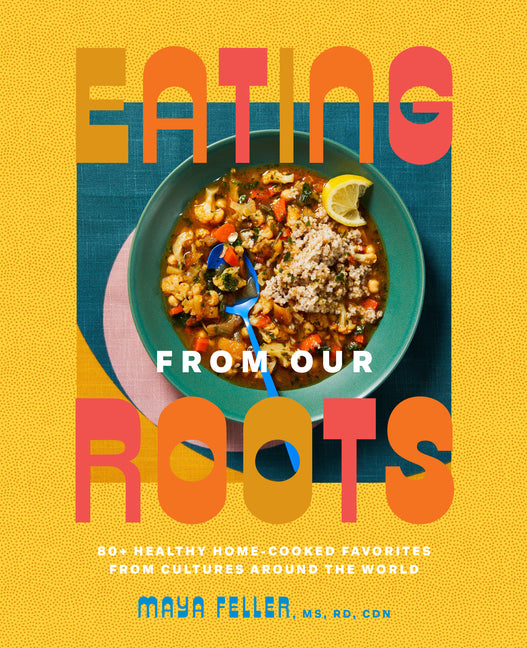 Eating from Our Roots: 80+ Healthy Home-Cooked Favorites from Cultures Around the World: A Cookbook - Ingram