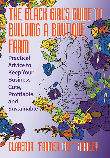 Black Girl's Guide to Building a Boutique Farm: Practical Advice to Keep Your Business Cute, Profitable, and Sustainable - Ingram